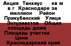 Акция! Танхаус 100 кв.м. в г. Краснодаре за 1 миллион! › Район ­ Прикубанский › Улица ­ Энтузиастов › Общая площадь дома ­ 100 › Площадь участка ­ 150 › Цена ­ 1 000 000 - Краснодарский край, Краснодар г. Недвижимость » Дома, коттеджи, дачи продажа   . Краснодарский край,Краснодар г.